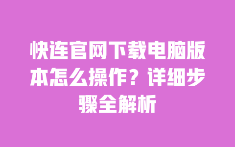 快连官网下载电脑版本怎么操作?详细步骤全解析 一