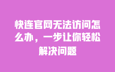 快连官网无法访问怎么办，一步让你轻松解决问题 一
