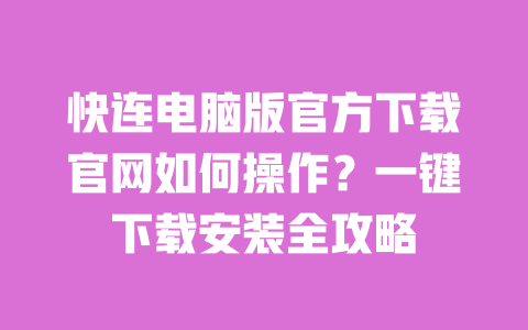快连电脑版官方下载官网如何操作？一键下载安装全攻略 一