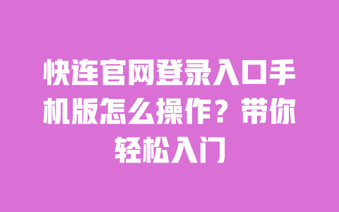 快连官网登录入口手机版怎么操作？带你轻松入门 一