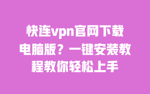 快连vpn官网下载电脑版?一键安装教程教你轻松上手 一