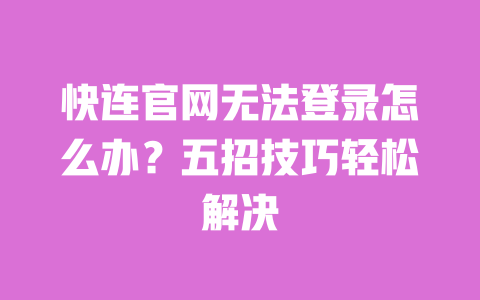 快连官网无法登录怎么办？五招技巧轻松解决 一