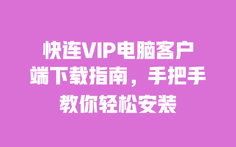 快连VIP电脑客户端下载指南,手把手教你轻松安装 一