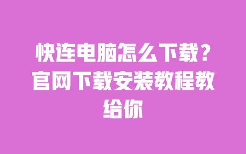 快连电脑怎么下载?官网下载安装教程教给你 一