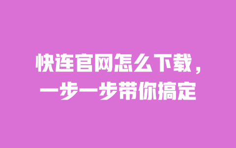 快连官网怎么下载,一步一步带你搞定 一