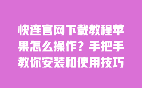 快连官网下载教程苹果怎么操作?手把手教你安装和使用技巧 一