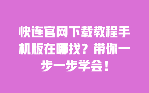 快连官网下载教程手机版在哪找?带你一步一步学会! 一