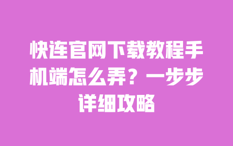 快连官网下载教程手机端怎么弄？一步步详细攻略 一