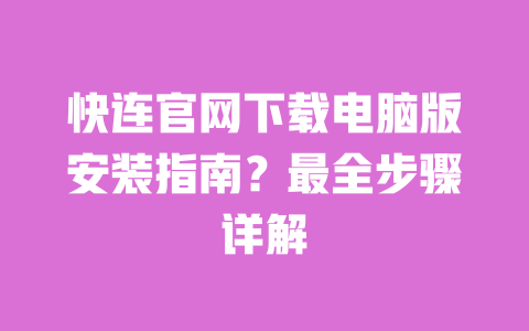快连官网下载电脑版安装指南?最全步骤详解 一