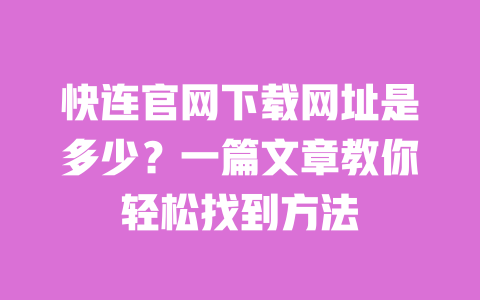 快连官网下载网址是多少?一篇文章教你轻松找到方法 一