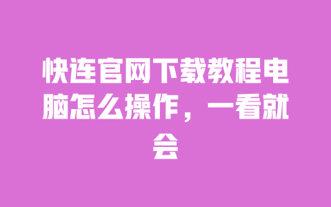 快连官网下载教程电脑怎么操作,一看就会 一