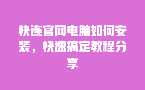 快连官网电脑如何安装，快速搞定教程分享 一
