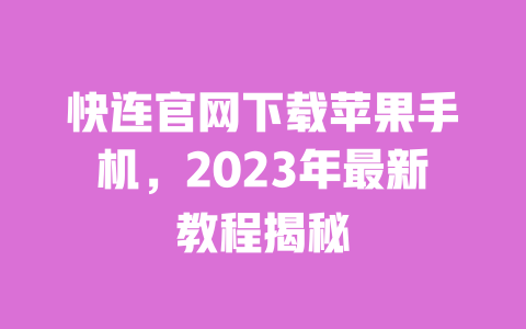 快连官网下载苹果手机,2023年最新教程揭秘 一