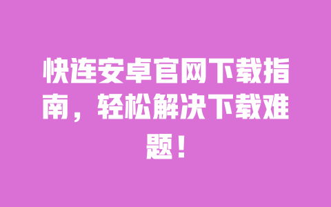 快连安卓官网下载指南,轻松解决下载难题! 一
