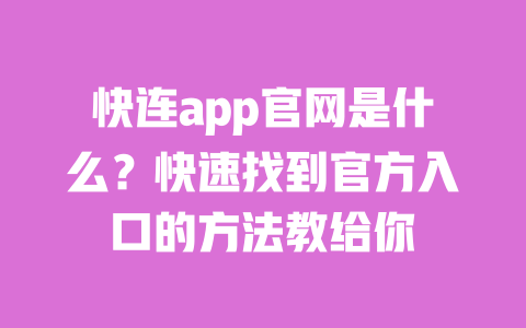 快连app官网是什么?快速找到官方入口的方法教给你 一