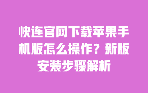 快连官网下载苹果手机版怎么操作?新版安装步骤解析 一