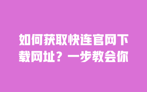 如何获取快连官网下载网址?一步教会你 一