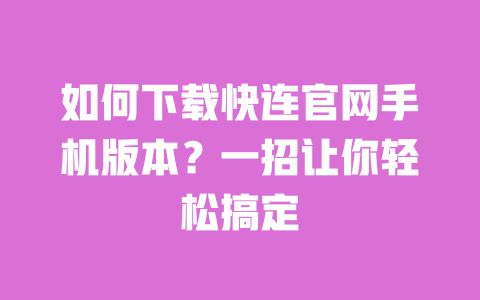 如何下载快连官网手机版本?一招让你轻松搞定 一
