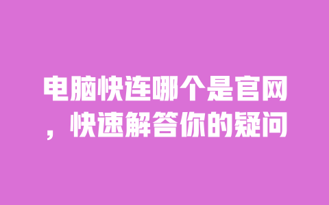 电脑快连哪个是官网,快速解答你的疑问 一