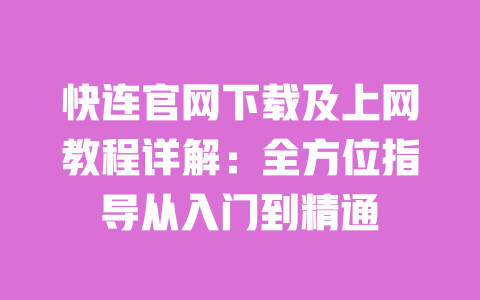 快连官网下载及上网教程详解:全方位指导从入门到精通 一