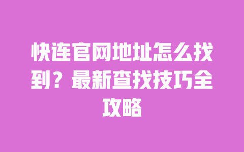 快连官网地址怎么找到?最新查找技巧全攻略 一