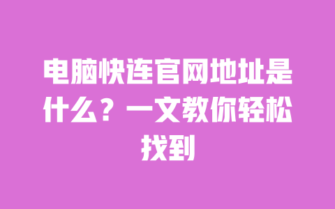 电脑快连官网地址是什么?一文教你轻松找到 一