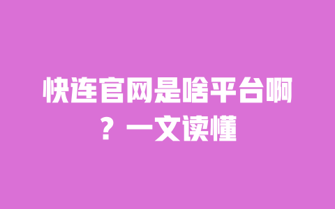 快连官网是啥平台啊?一文读懂 一
