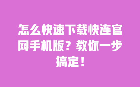 怎么快速下载快连官网手机版?教你一步搞定! 一
