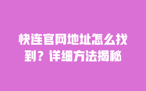 快连官网地址怎么找到?详细方法揭秘 一