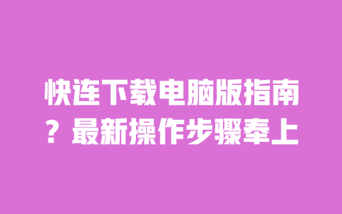 快连下载电脑版指南?最新操作步骤奉上 一