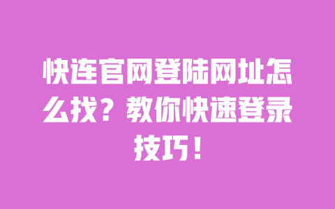 快连官网登陆网址怎么找?教你快速登录技巧! 一