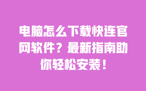 电脑怎么下载快连官网软件?最新指南助你轻松安装! 一