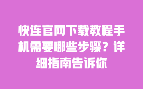 快连官网下载教程手机需要哪些步骤？详细指南告诉你 一