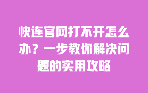快连官网打不开怎么办？一步教你解决问题的实用攻略 一