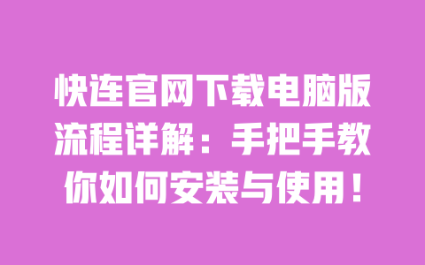 快连官网下载电脑版流程详解:手把手教你如何安装与使用! 一