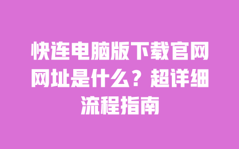 快连电脑版下载官网网址是什么?超详细流程指南 一