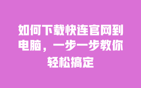 如何下载快连官网到电脑,一步一步教你轻松搞定 一