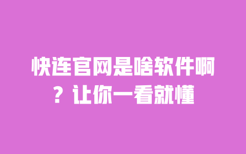 快连官网是啥软件啊?让你一看就懂 一