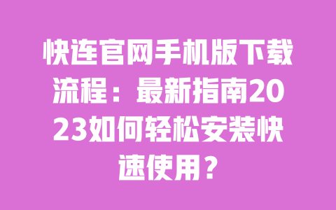 快连官网手机版下载流程:最新指南2023如何轻松安装快速使用?
一