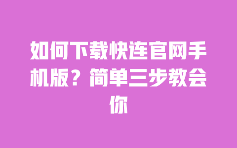 如何下载快连官网手机版?简单三步教会你 一