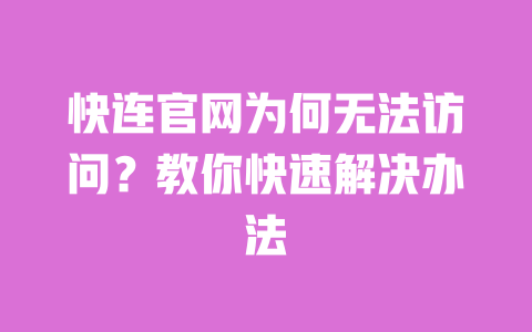 快连官网为何无法访问?教你快速解决办法 一