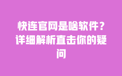 快连官网是啥软件?详细解析直击你的疑问 一