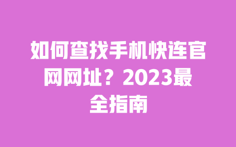 如何查找手机快连官网网址?2023最全指南 一