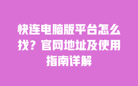 快连电脑版平台怎么找?官网地址及使用指南详解 一