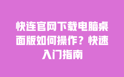 快连官网下载电脑桌面版如何操作？快速入门指南 一