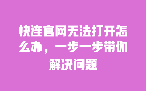 快连官网无法打开怎么办,一步一步带你解决问题 一