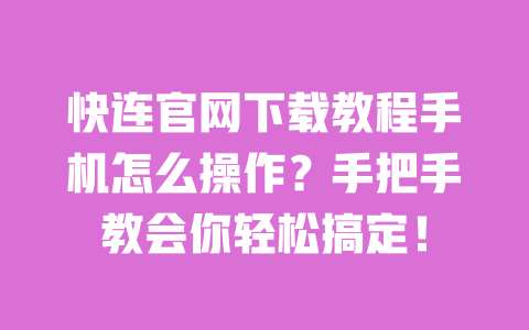 快连官网下载教程手机怎么操作？手把手教会你轻松搞定！ 一