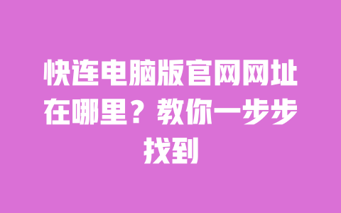 快连电脑版官网网址在哪里?教你一步步找到 一