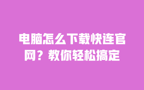 电脑怎么下载快连官网?教你轻松搞定
一