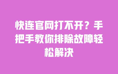 快连官网打不开?手把手教你排除故障轻松解决 一